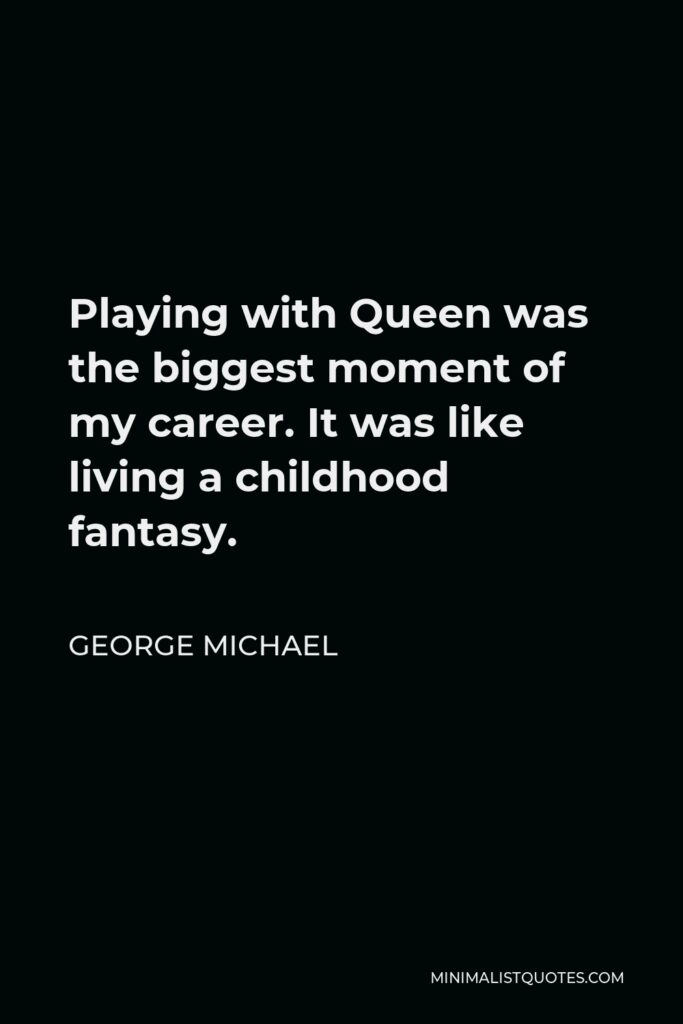 George Michael Quote - Playing with Queen was the biggest moment of my career. It was like living a childhood fantasy.
