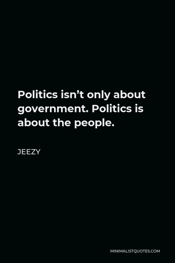 Jeezy Quote - Politics isn’t only about government. Politics is about the people.