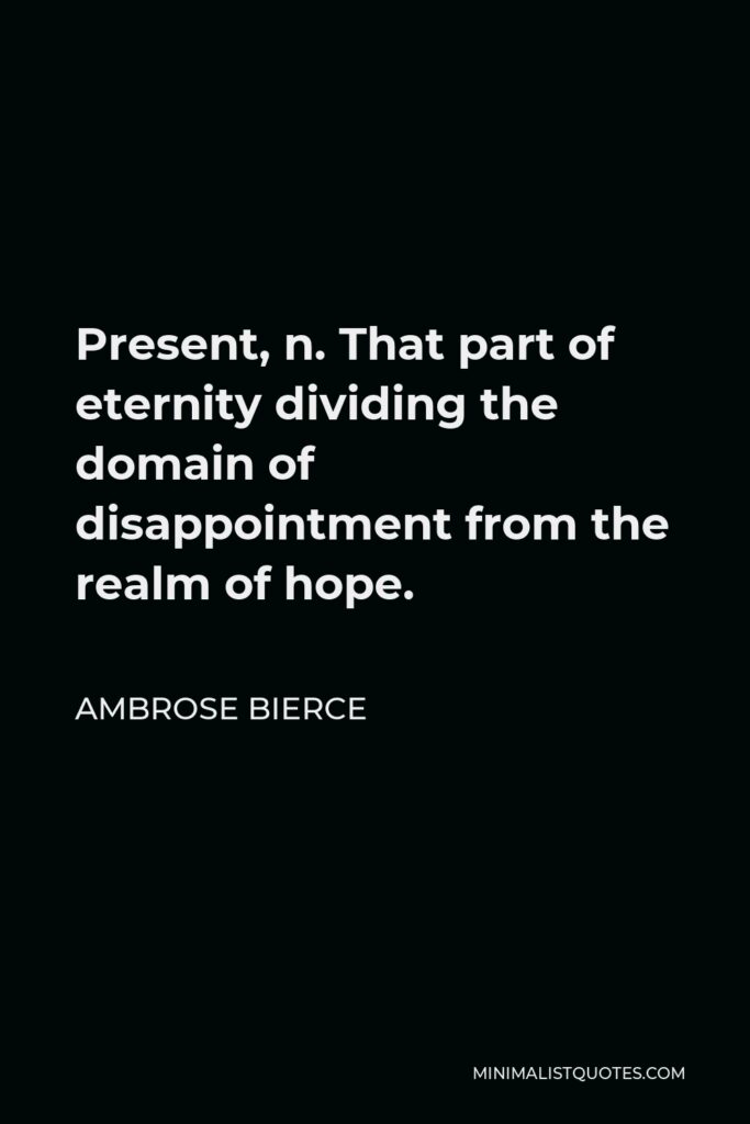 Ambrose Bierce Quote - Present, n. That part of eternity dividing the domain of disappointment from the realm of hope.