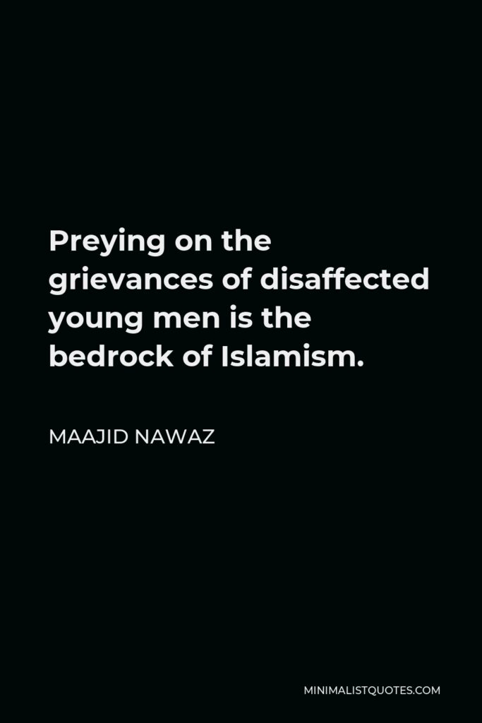Maajid Nawaz Quote - Preying on the grievances of disaffected young men is the bedrock of Islamism.