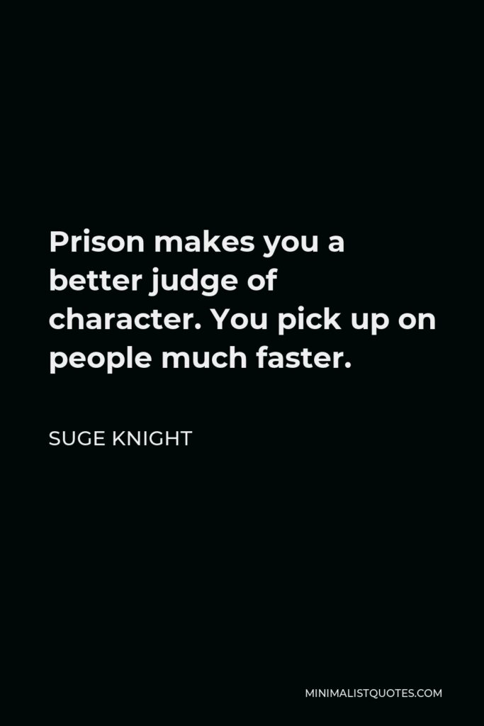 Suge Knight Quote - Prison makes you a better judge of character. You pick up on people much faster.