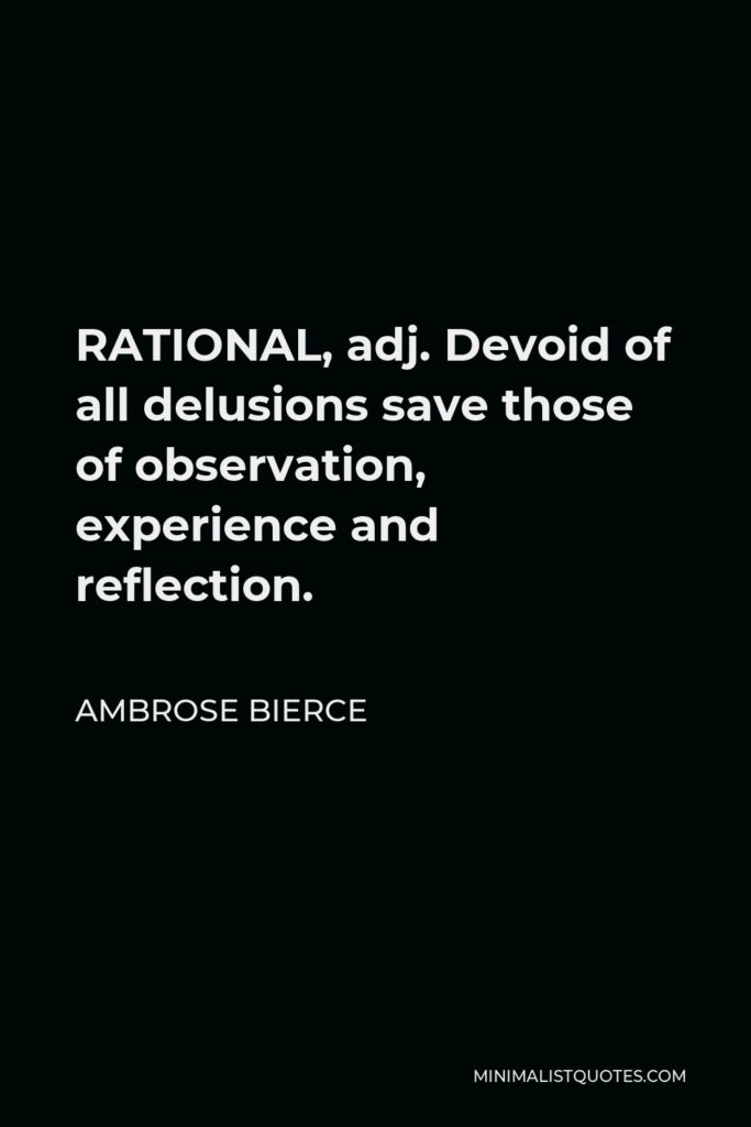 Ambrose Bierce Quote - RATIONAL, adj. Devoid of all delusions save those of observation, experience and reflection.