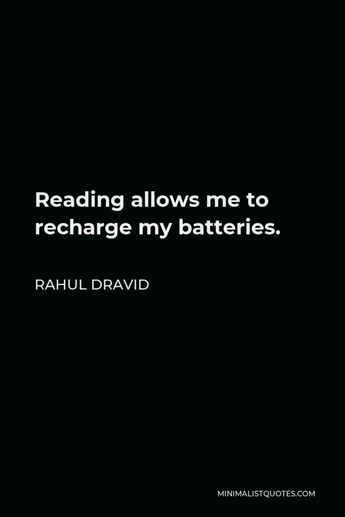 Rahul Dravid Quote - Reading allows me to recharge my batteries.
