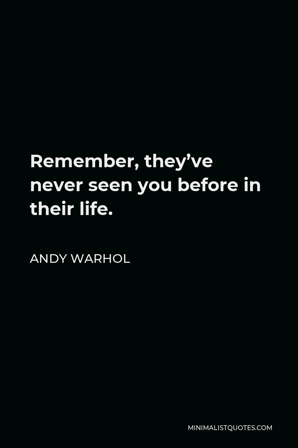 Andy Warhol Quote - Remember, they’ve never seen you before in their life.