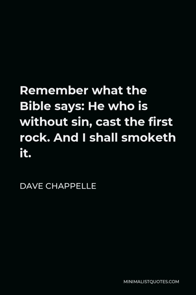 Dave Chappelle Quote - Remember what the Bible says: He who is without sin, cast the first rock. And I shall smoketh it.