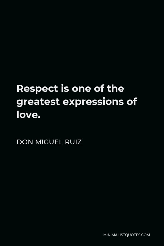 Don Miguel Ruiz Quote - Respect is one of the greatest expressions of love.