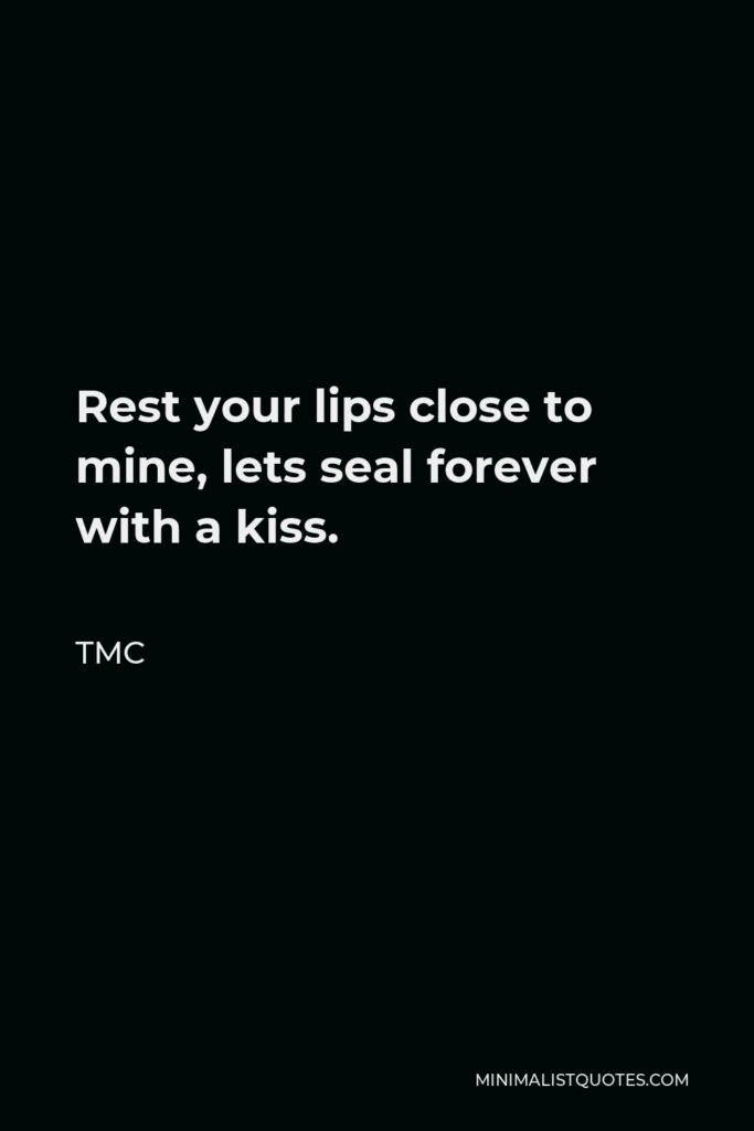 TMC Quote - Rest your lips close to mine, lets seal forever with a kiss.