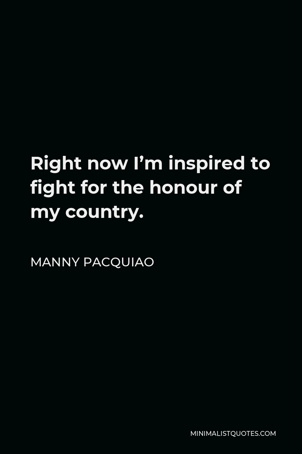 Manny Pacquiao Quote - Right now I’m inspired to fight for the honour of my country.