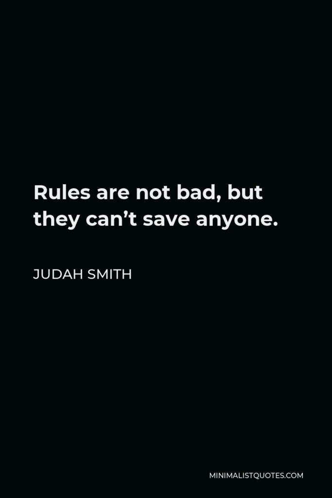 Judah Smith Quote - Rules are not bad, but they can’t save anyone.