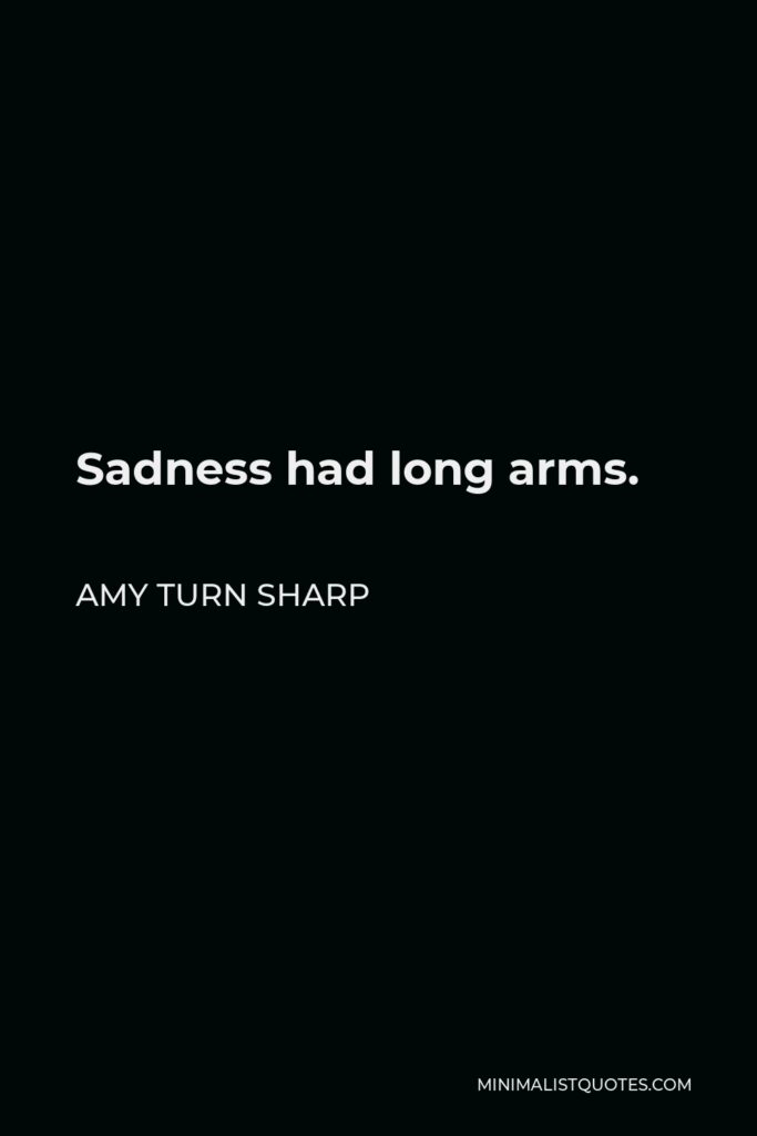 Amy Turn Sharp Quote - Sadness had long arms.