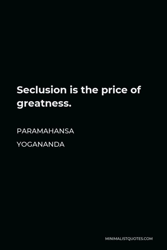 Paramahansa Yogananda Quote - Seclusion is the price of greatness.