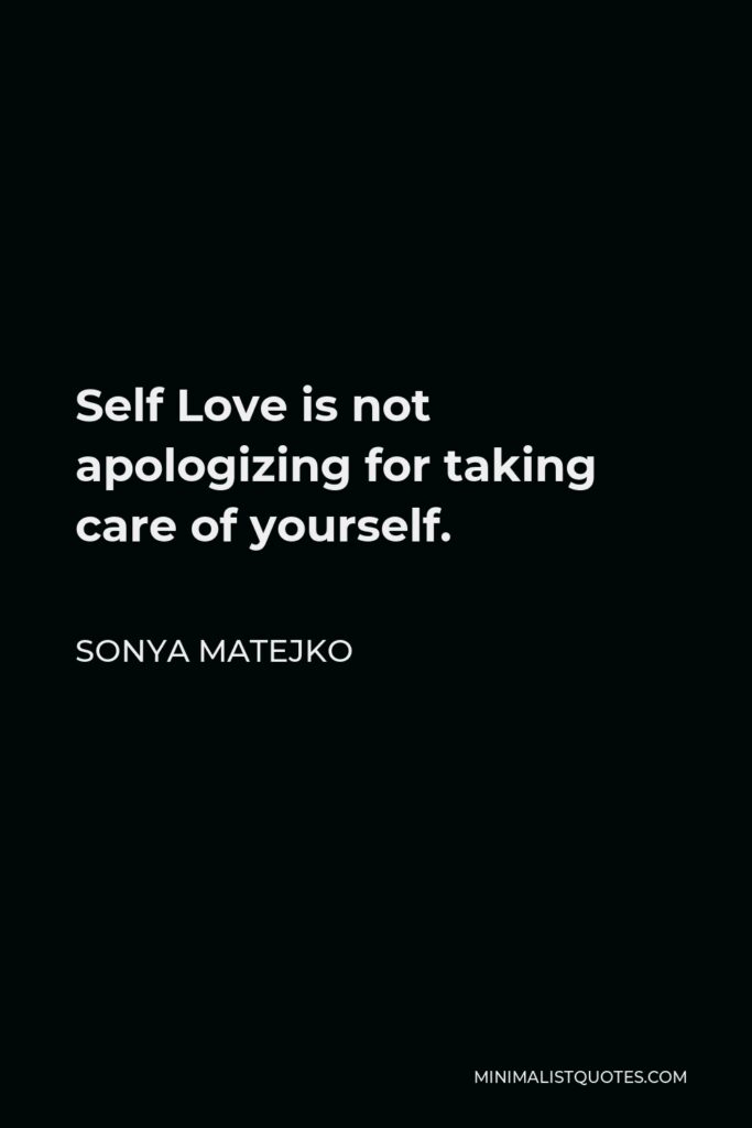 Sonya Matejko Quote - Self Love is not apologizing for taking care of yourself.
