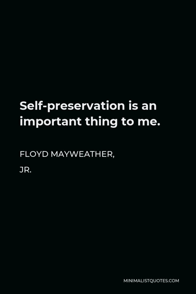 Floyd Mayweather, Jr. Quote - Self-preservation is an important thing to me.