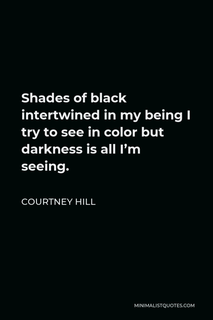 Courtney Hill Quote - Shades of black intertwined in my being I try to see in color but darkness is all I’m seeing.