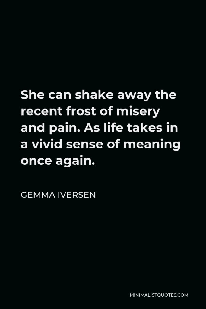 Gemma Iversen Quote - She can shake away the recent frost of misery and pain. As life takes in a vivid sense of meaning once again.