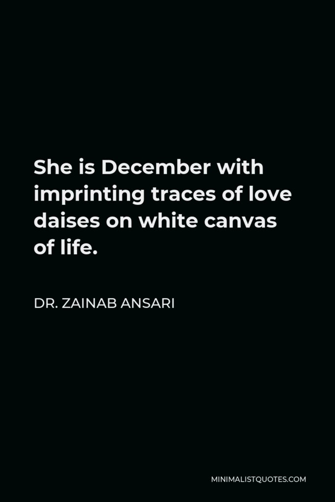 Dr. Zainab Ansari Quote - She is December with imprinting traces of love daises on white canvas of life.