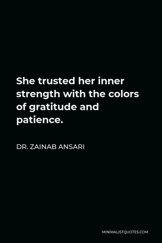 Dr. Zainab Ansari Quote - She trusted her inner strength with the colors of gratitude and patience.