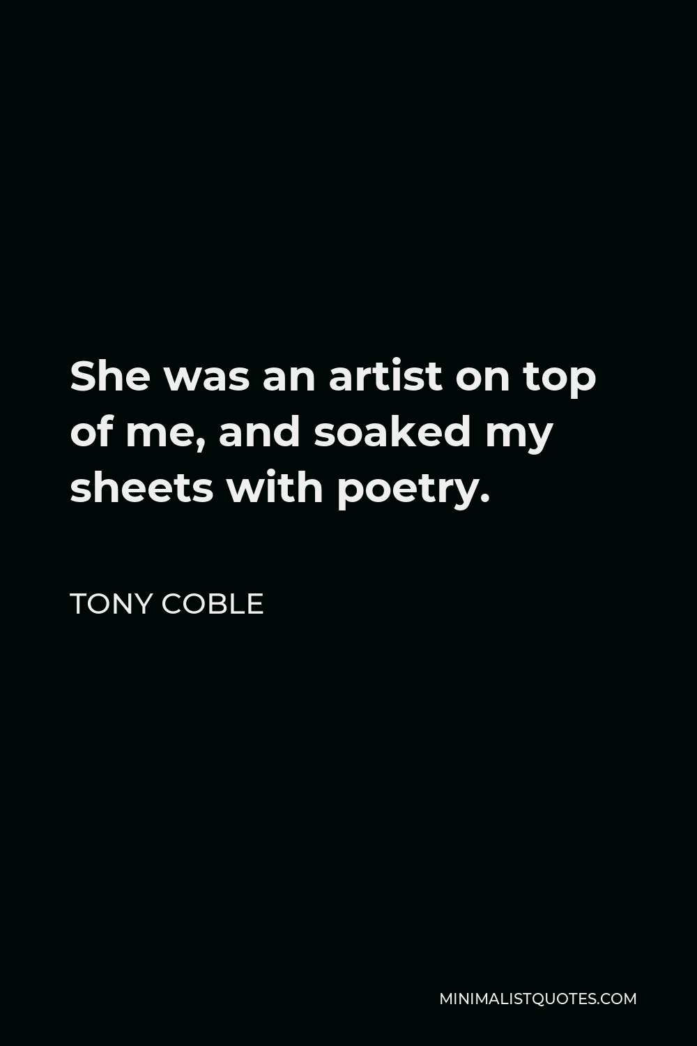 Tony Coble Quote - She was an artist on top of me, and soaked my sheets with poetry.