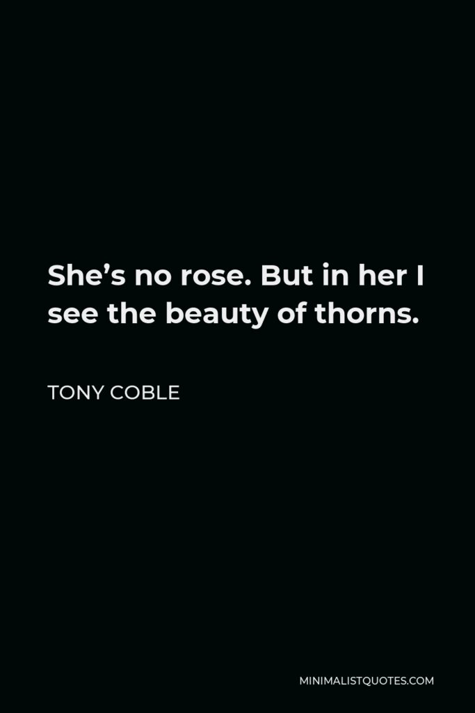 Tony Coble Quote - She’s no rose. But in her I see the beauty of thorns.