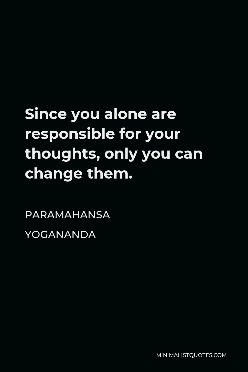 Paramahansa Yogananda Quote - Since you alone are responsible for your thoughts, only you can change them.