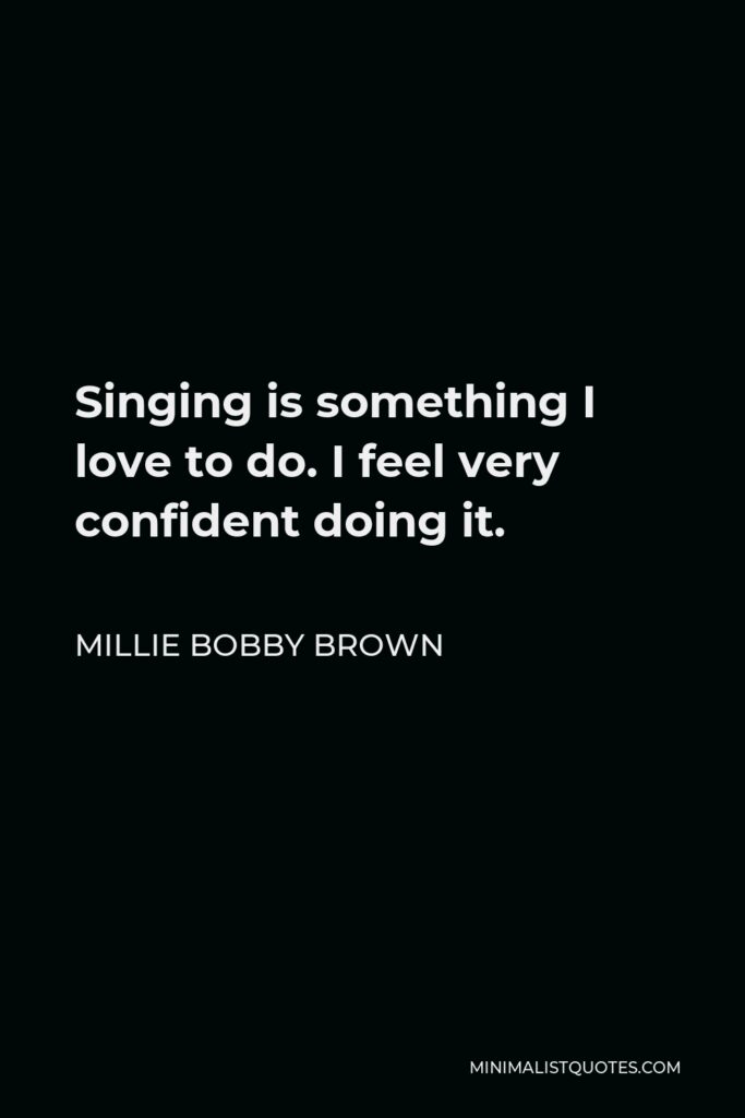 Millie Bobby Brown Quote - Singing is something I love to do. I feel very confident doing it.