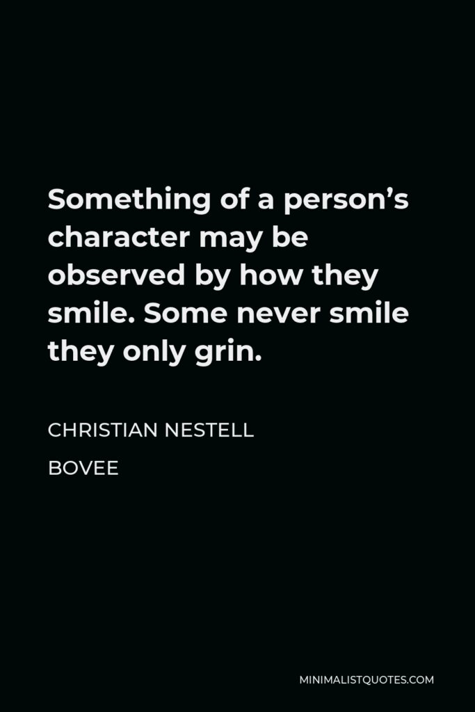 Christian Nestell Bovee Quote - Something of a person’s character may be observed by how they smile. Some never smile they only grin.