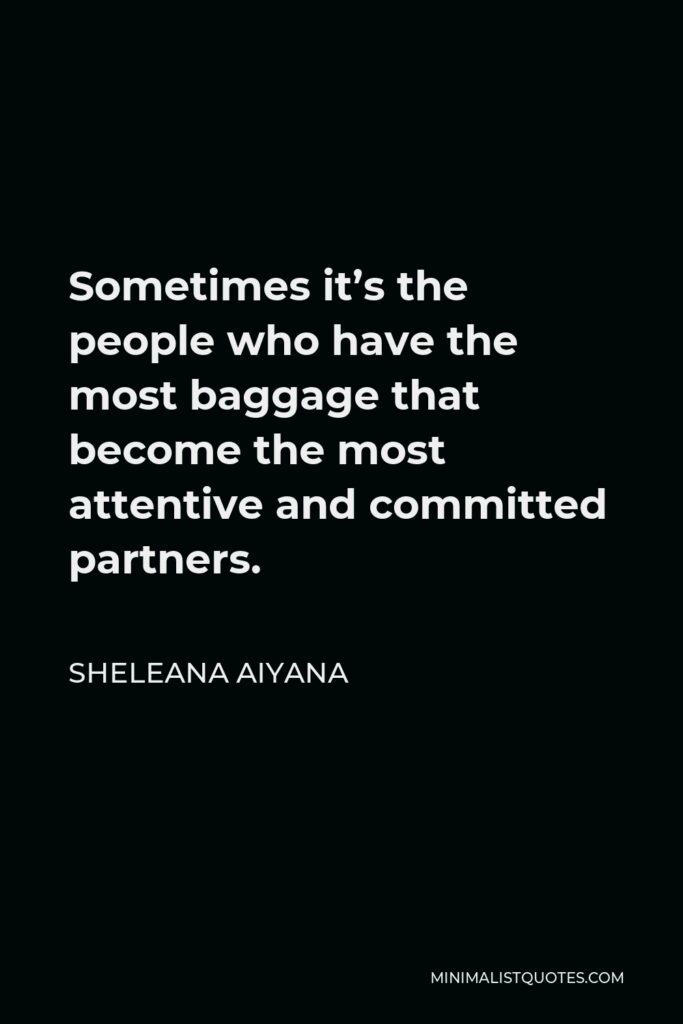 Sheleana Aiyana Quote - Sometimes it’s the people who have the most baggage that become the most attentive and committed partners.