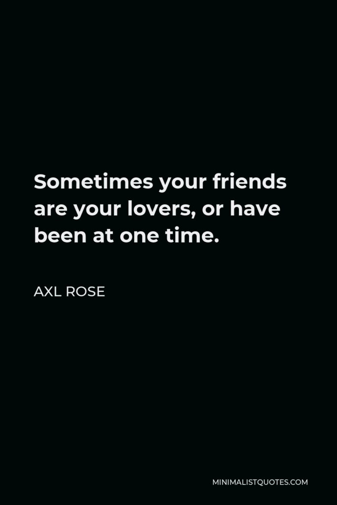Axl Rose Quote - Sometimes your friends are your lovers, or have been at one time.