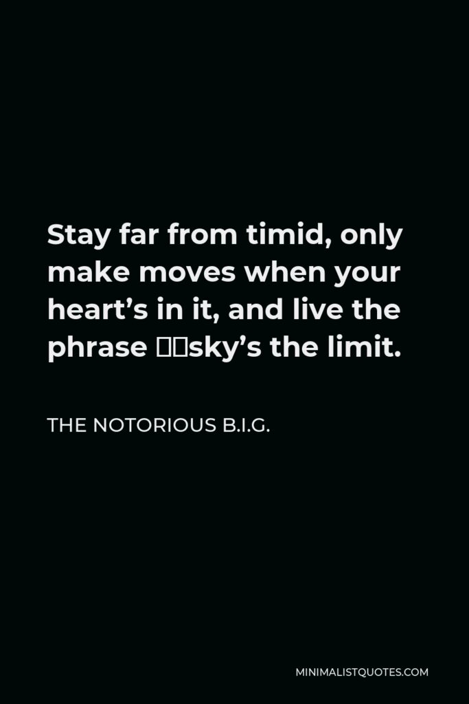 The Notorious B.I.G. Quote - Stay far from timid, only make moves when your heart’s in it, and live the phrase ‘sky’s the limit.