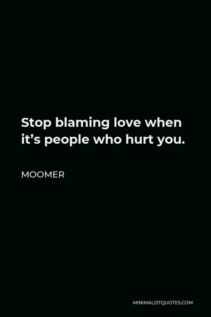 Moomer Quote - Stop blaming love when it’s people who hurt you.