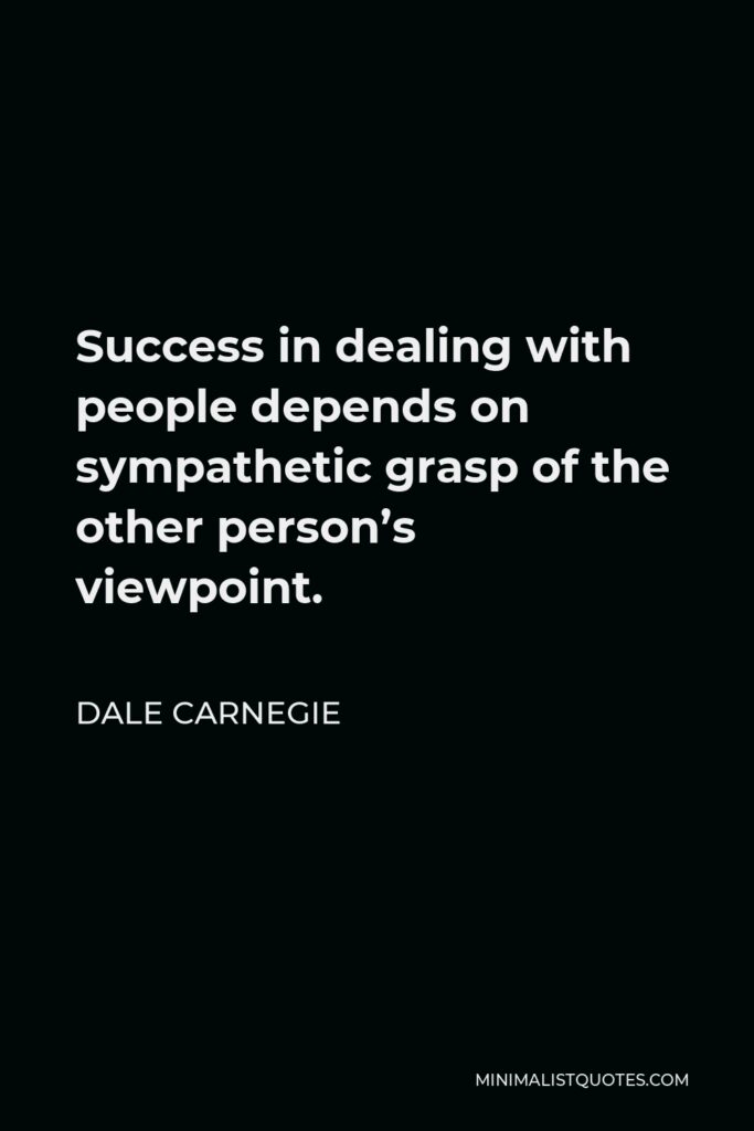 Dale Carnegie Quote - Success in dealing with people depends on sympathetic grasp of the other person’s viewpoint.