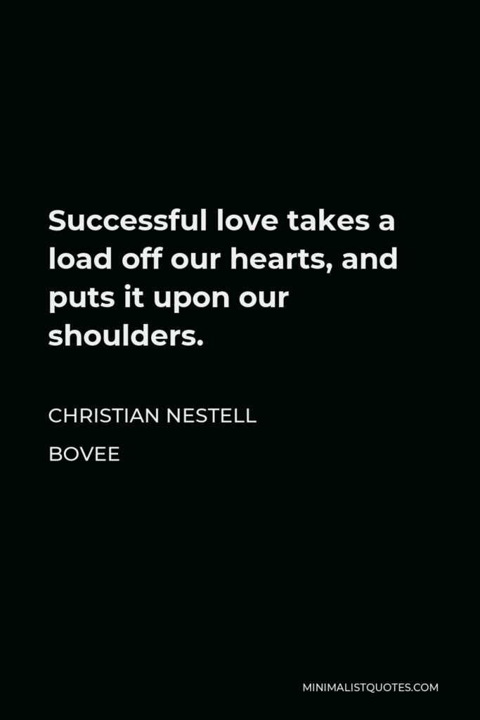 Christian Nestell Bovee Quote - Successful love takes a load off our hearts, and puts it upon our shoulders.