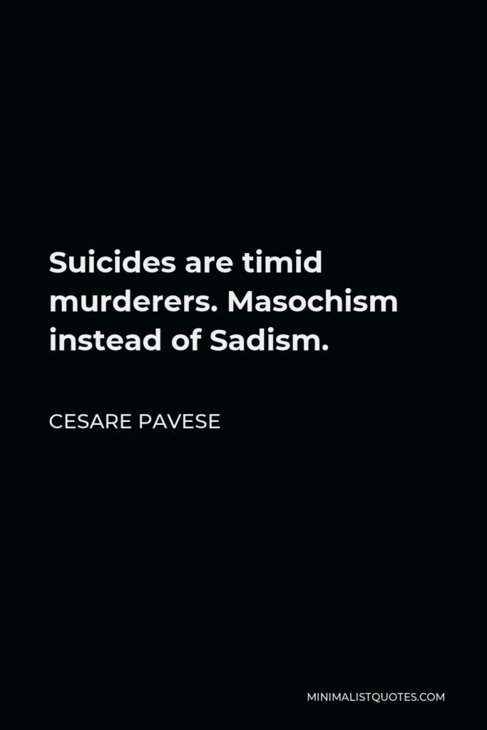 Cesare Pavese Quote - Suicides are timid murderers. Masochism instead of Sadism.