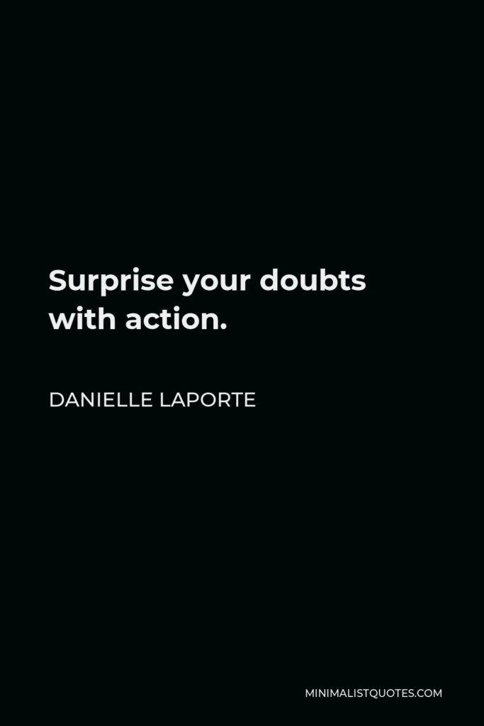 Danielle LaPorte Quote - Surprise your doubts with action.
