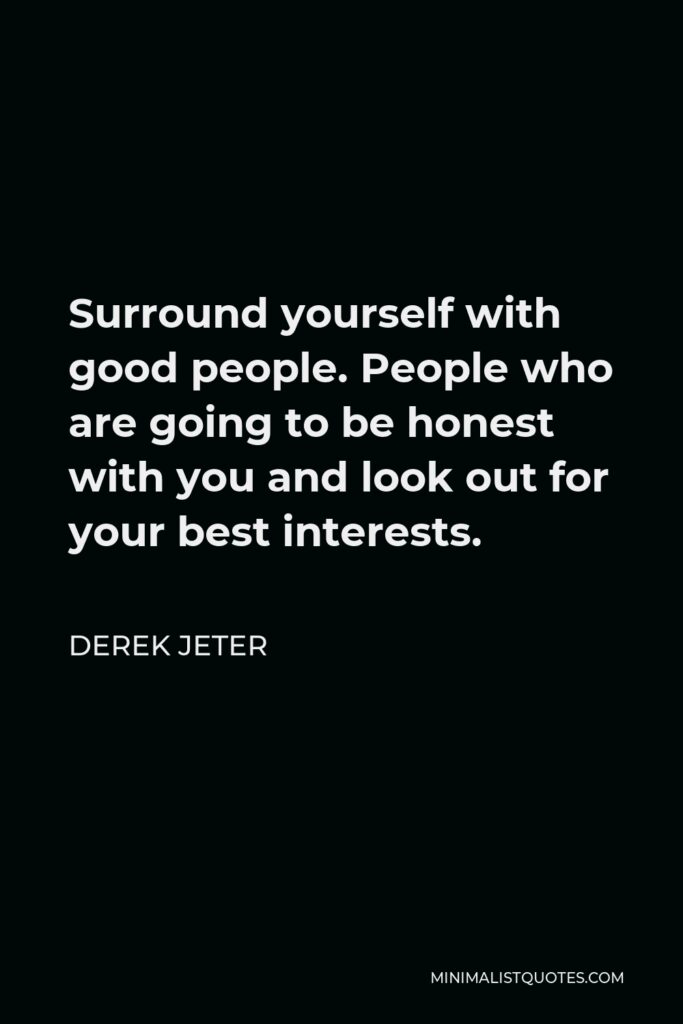Derek Jeter Quote - Surround yourself with good people. People who are going to be honest with you and look out for your best interests.