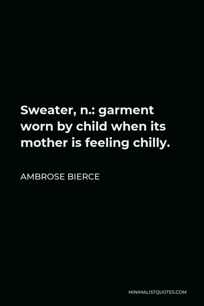 Ambrose Bierce Quote - Sweater, n.: garment worn by child when its mother is feeling chilly.