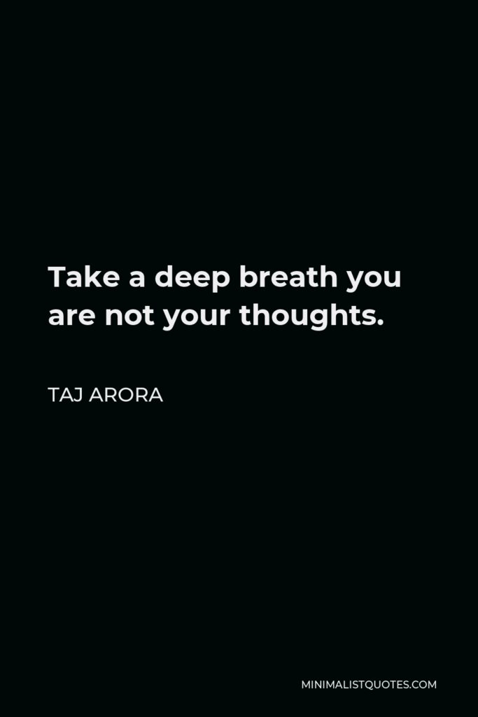 Taj Arora Quote - Take a deep breath you are not your thoughts.