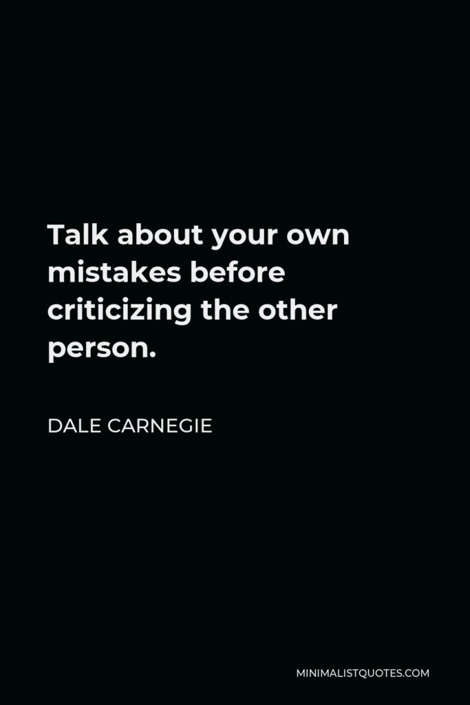 Dale Carnegie Quote - Talk about your own mistakes before criticizing the other person.
