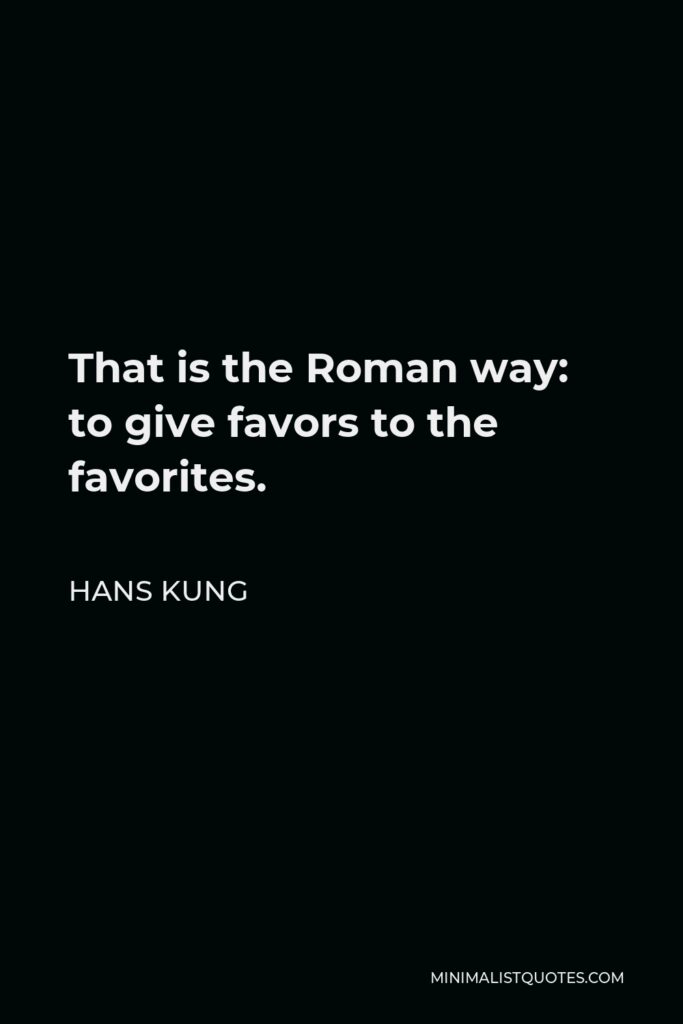 Hans Kung Quote - That is the Roman way: to give favors to the favorites.