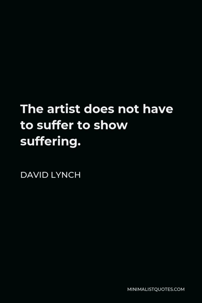 David Lynch Quote - The artist does not have to suffer to show suffering.