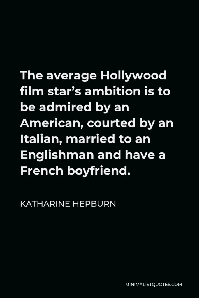 Katharine Hepburn Quote - The average Hollywood film star’s ambition is to be admired by an American, courted by an Italian, married to an Englishman and have a French boyfriend.