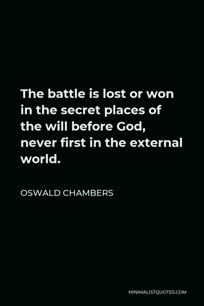 Oswald Chambers Quote - The battle is lost or won in the secret places of the will before God, never first in the external world.