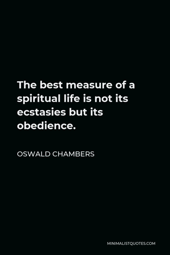 Oswald Chambers Quote - The best measure of a spiritual life is not its ecstasies but its obedience.