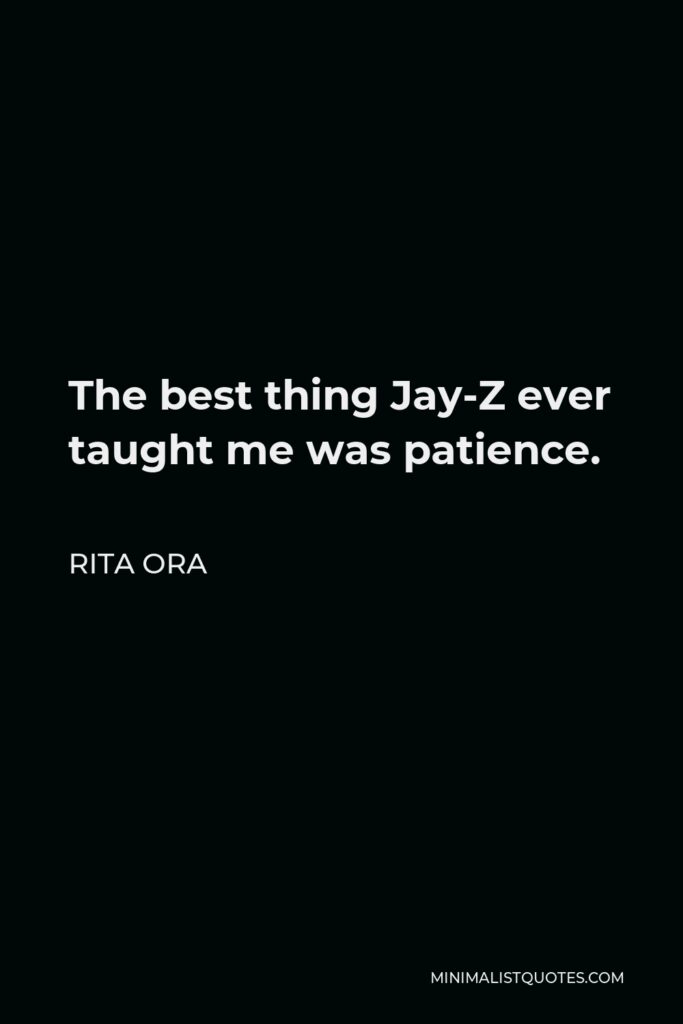 Rita Ora Quote - The best thing Jay-Z ever taught me was patience.