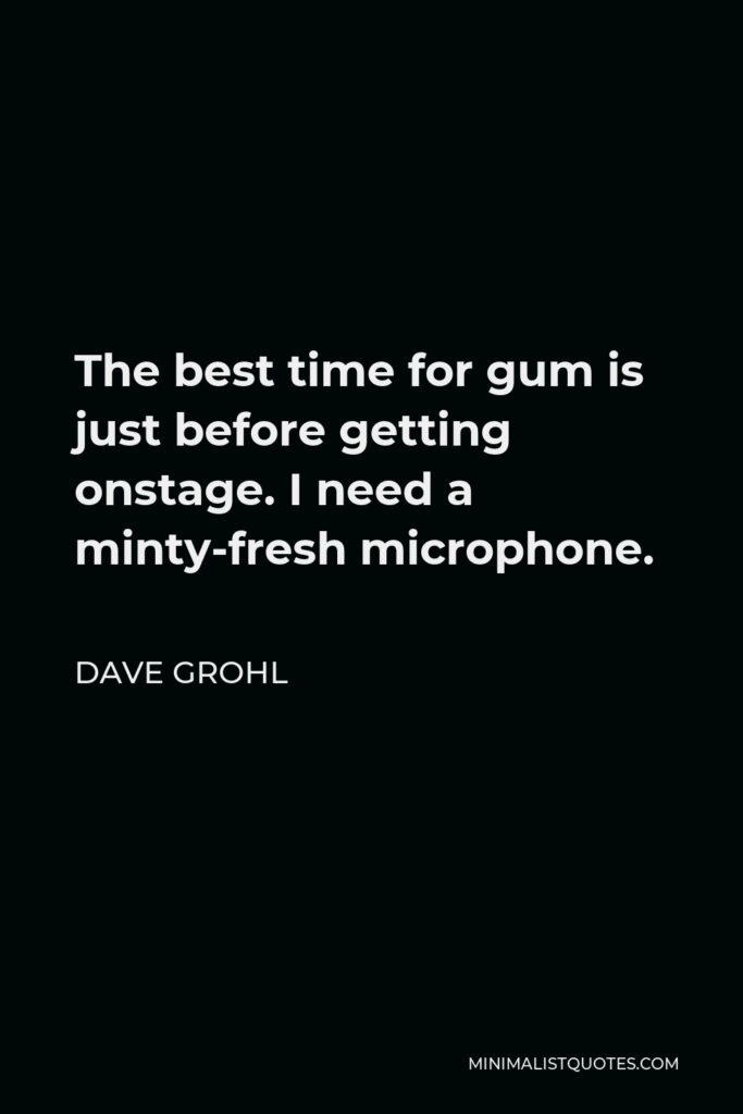 Dave Grohl Quote - The best time for gum is just before getting onstage. I need a minty-fresh microphone.
