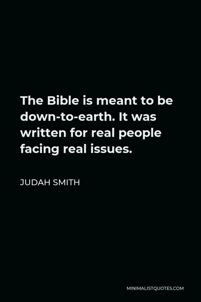 Judah Smith Quote - The Bible is meant to be down-to-earth. It was written for real people facing real issues.