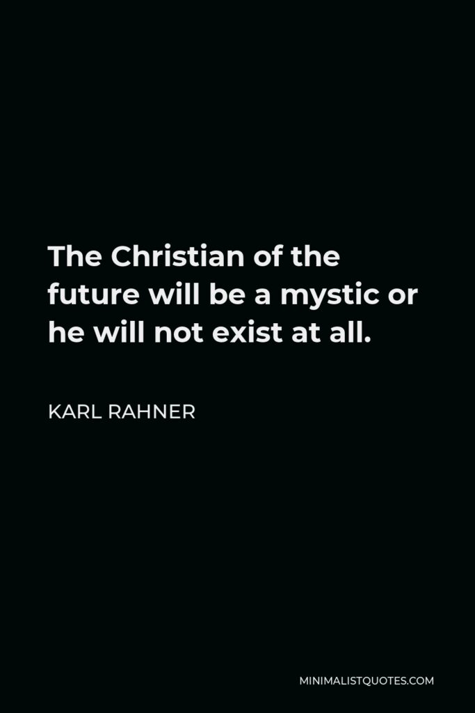 Karl Rahner Quote - The Christian of the future will be a mystic or he will not exist at all.