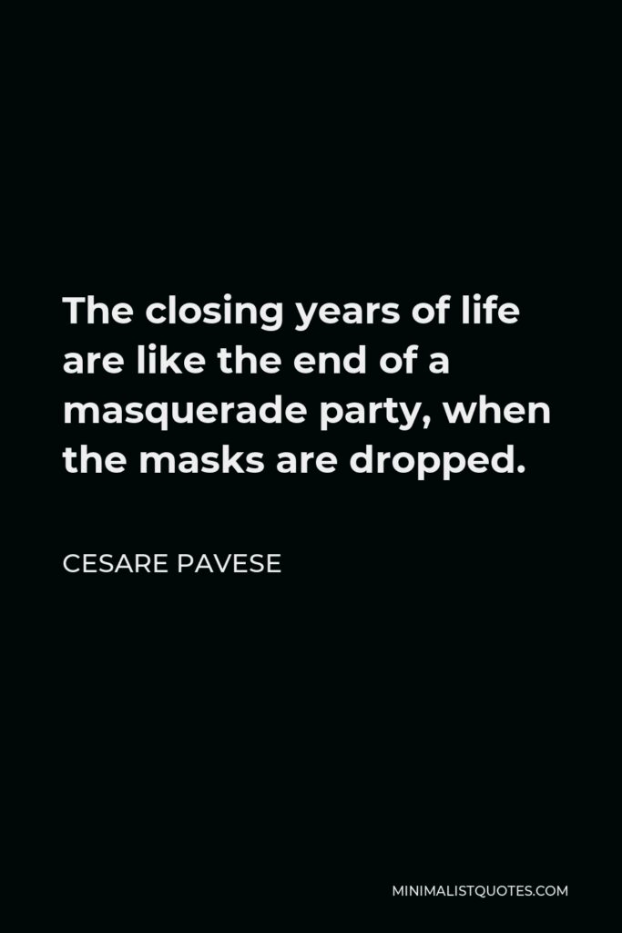 Cesare Pavese Quote - The closing years of life are like the end of a masquerade party, when the masks are dropped.