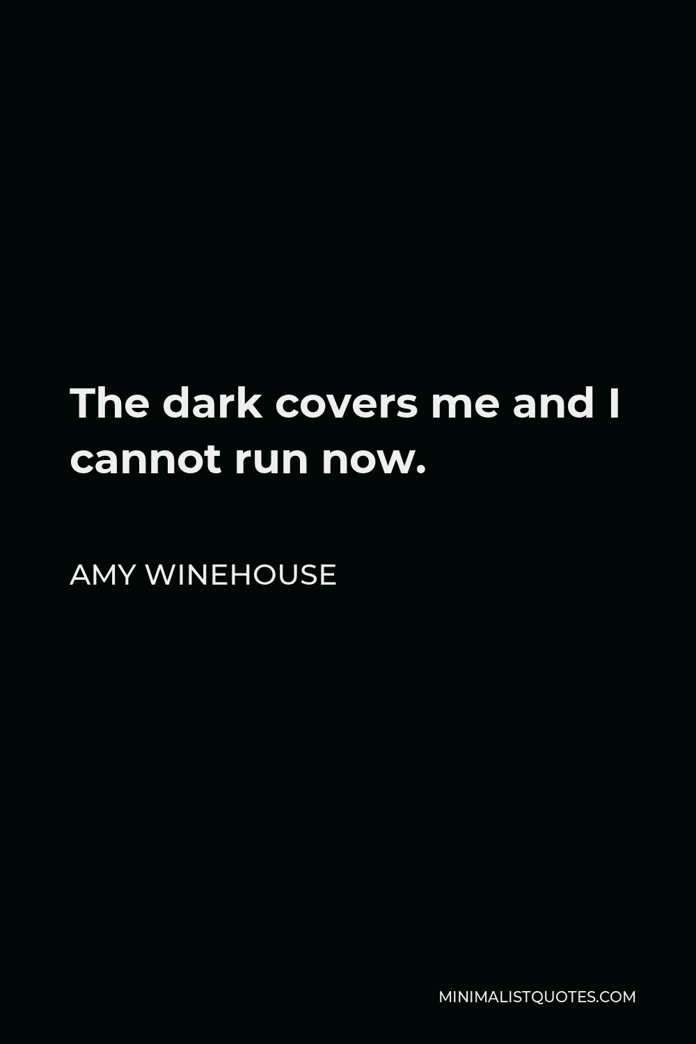 Amy Winehouse Quote - The dark covers me and I cannot run now.