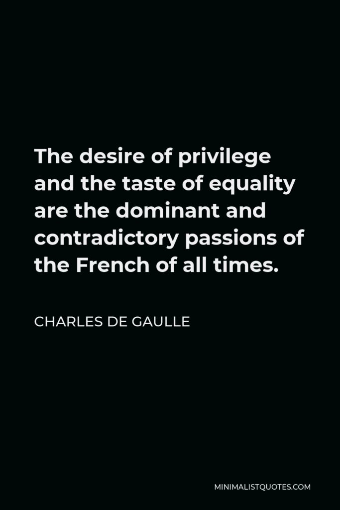 Charles de Gaulle Quote - The desire of privilege and the taste of equality are the dominant and contradictory passions of the French of all times.